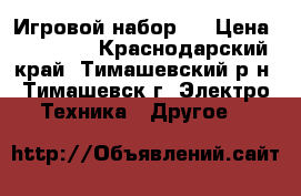Игровой набор ! › Цена ­ 15 000 - Краснодарский край, Тимашевский р-н, Тимашевск г. Электро-Техника » Другое   